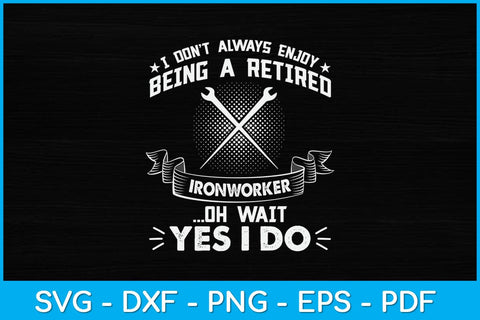 I Don't Always Enjoy Being A Retired Ironworker Oh Wait Yes I Do Svg Design SVG artprintfile 