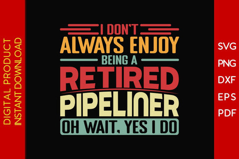 I Don't Always Enjoy Being A Retired Pipeliner Oh Wait Yes I Do SVG PNG PDF Cut File SVG Creativedesigntee 
