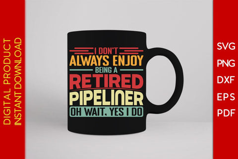 I Don't Always Enjoy Being A Retired Pipeliner Oh Wait Yes I Do SVG PNG PDF Cut File SVG Creativedesigntee 