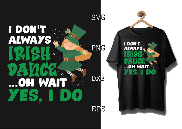 I Don't Always Irish Dance Oh Wait Yes I Do Svg, Green Clover Svg, Happy St. Patrick’s Day Svg, Lucky Charm Svg SVG DesignTShirt 