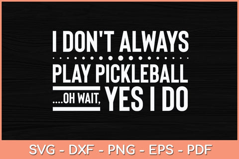 I Don't Always Play Pickleball Oh Wait Yes I Do Svg Cutting File SVG Helal 