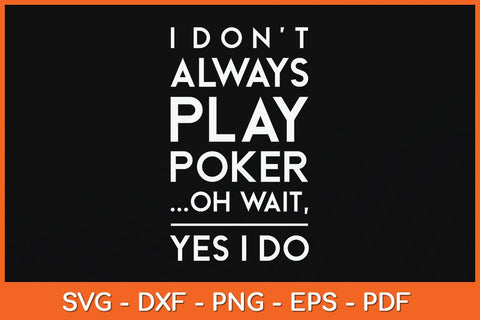 I Don't Always Play Poker Oh Wait Yes I Do Svg Cutting File SVG artprintfile 