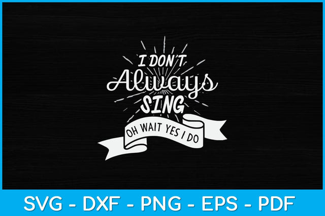 I Don't Always Sing Oh Wait Yes I Do Svg Design SVG artprintfile 