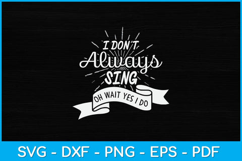 I Don't Always Sing Oh Wait Yes I Do Svg Design SVG artprintfile 
