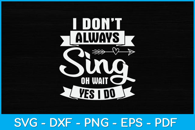 I Don't Always Sing Oh Wait Yes I Do Svg Design SVG artprintfile 