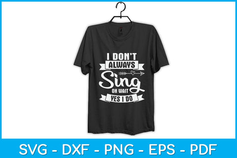 I Don't Always Sing Oh Wait Yes I Do Svg Design SVG artprintfile 