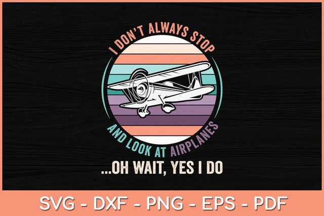 I Don't Always Stop and Look at Airplanes Oh Wait Yes I Do Svg Cutting File SVG artprintfile 
