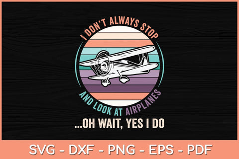 I Don't Always Stop and Look at Airplanes Oh Wait Yes I Do Svg Cutting File SVG artprintfile 