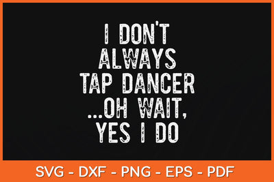 I Don't Always Tap Dance Oh Wait Yes I Do Svg Design SVG artprintfile 