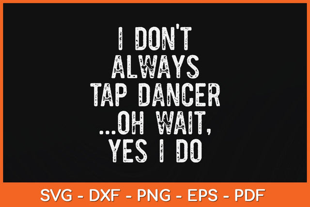 I Don't Always Tap Dance Oh Wait Yes I Do Svg Design SVG artprintfile 