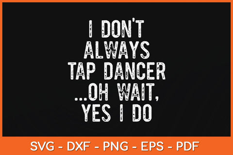 I Don't Always Tap Dance Oh Wait Yes I Do Svg Design SVG artprintfile 