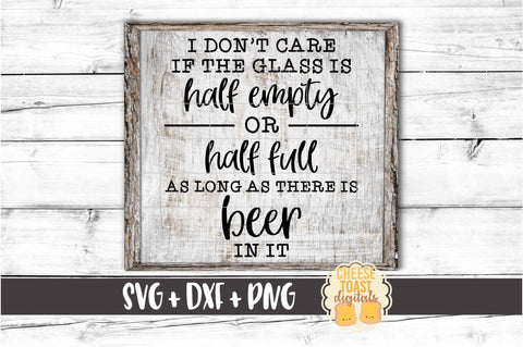 I Don't Care If The Glass Is Half Empty or Half Full As Long As There Is Beer In It - Beer SVG PNG DXF Cut Files SVG Cheese Toast Digitals 