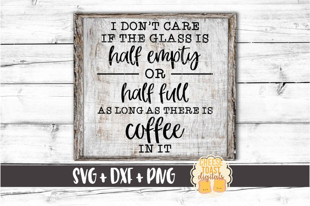 I Don't Care If The Glass Is Half Empty or Half Full As Long As There Is Coffee In It - Coffee SVG PNG DXF Cut Files SVG Cheese Toast Digitals 