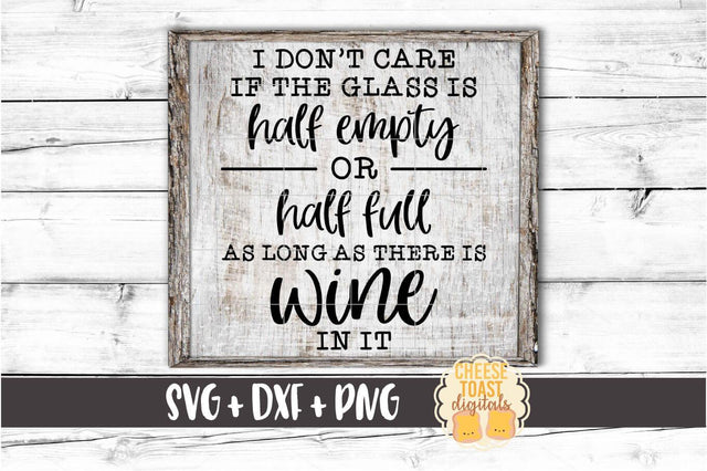 I Don’t Care If The Glass Is Half Empty or Half Full As Long As There Is Wine In It – Wine SVG PNG DXF Cut Files SVG Cheese Toast Digitals 
