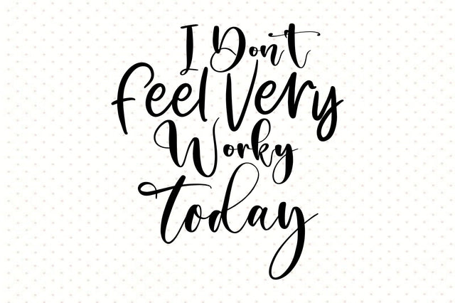 I Don't Feel Very Worky Today svg SVG orpitasn 