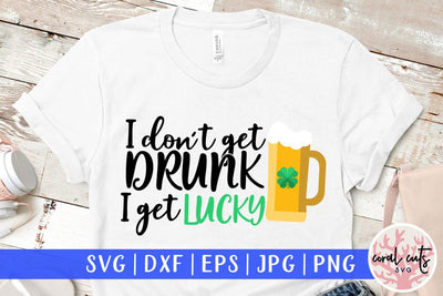 I don't get drunk I get lucky - St Patricks Day SVG EPS DXF SVG CoralCutsSVG 