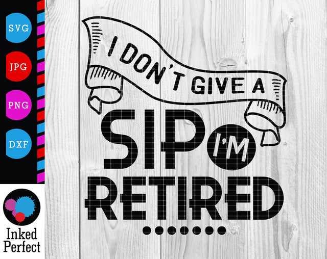 I Don't Give A Sip I'm Retired SVG Inked Perfect 