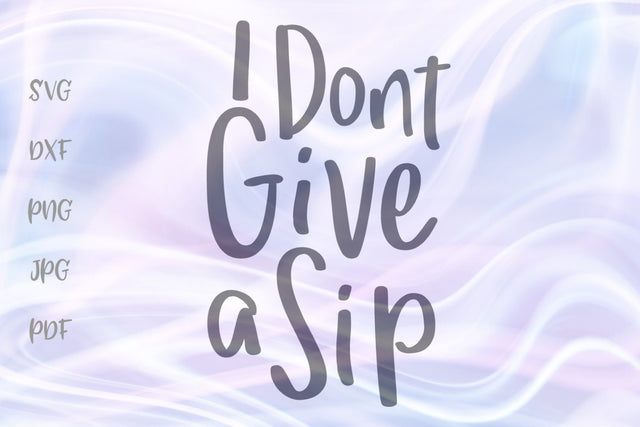 I Don't Give a Sip SVG, PNG, DXF, PDF, JPG SVG Digitals by Hanna 