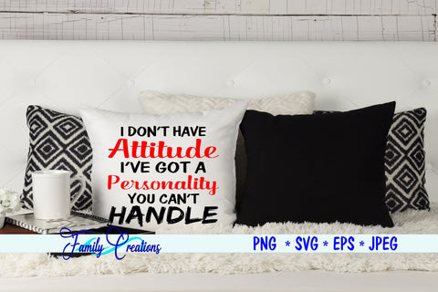I Don't Have A Attitude I've Got a Personality You Can't Handle SVG Family Creations 