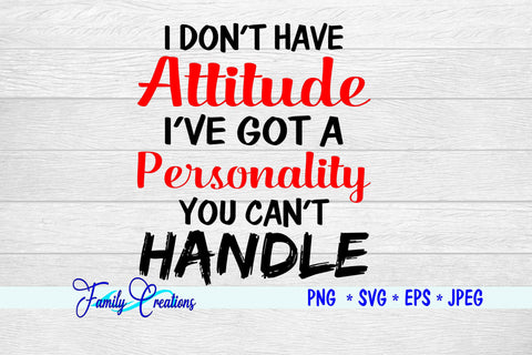 I Don't Have A Attitude I've Got a Personality You Can't Handle SVG Family Creations 
