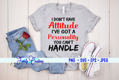 I Don't Have A Attitude I've Got a Personality You Can't Handle SVG Family Creations 