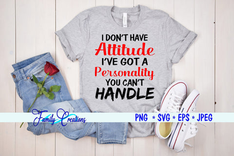 I Don't Have A Attitude I've Got a Personality You Can't Handle SVG Family Creations 