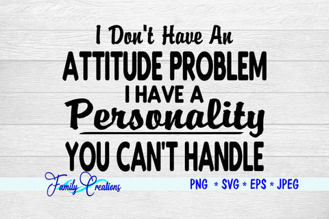 I Don't Have A Attitude Problem I have a Personality You Can't Handle SVG Family Creations 