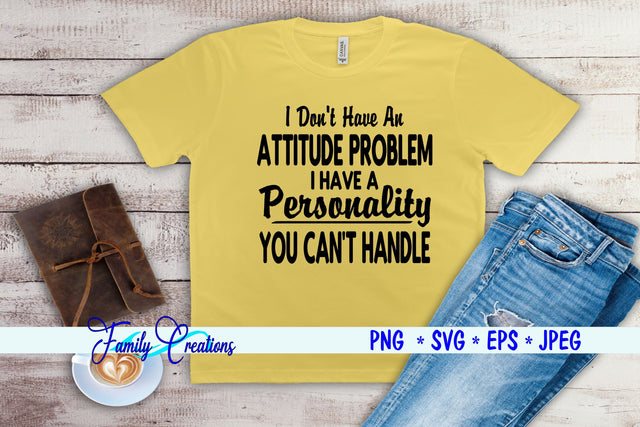 I Don't Have A Attitude Problem I have a Personality You Can't Handle SVG Family Creations 