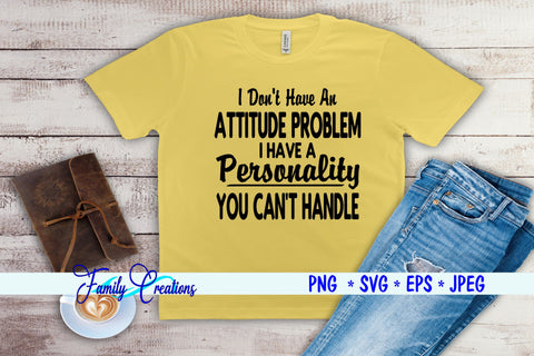 I Don't Have A Attitude Problem I have a Personality You Can't Handle SVG Family Creations 