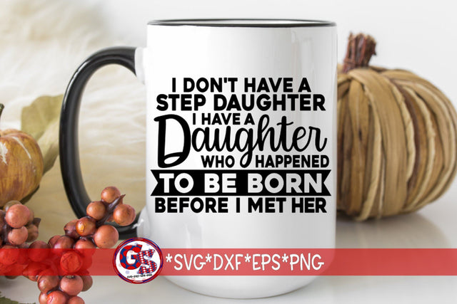 I Don't Have A Step Daughter I Have A Daughter Who Happened To Be Born Before I Met Her SVG DXF EPS PNG SVG Greedy Stitches 