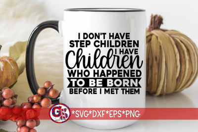 I Don't Have Step Children I Have Children Who Happened To Be Born Before I Met Them SVG DXF EPS PNG SVG Greedy Stitches 