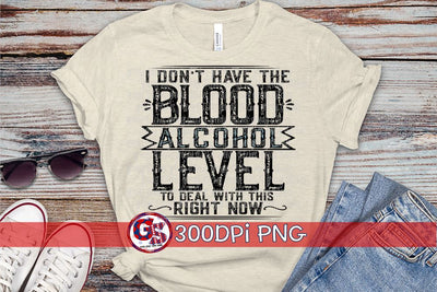 I Don't Have the Blood Alcohol Level to Deal with this Right Now PNG for Sublimation Sublimation Greedy Stitches 