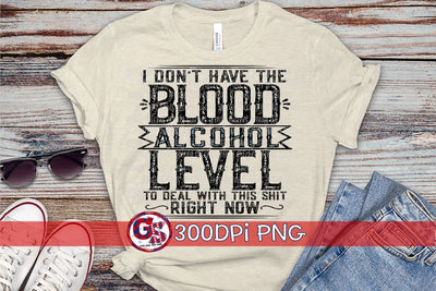 I Don't Have the Blood Alcohol Level to Deal with this Shit Right Now PNG for Sublimation Sublimation Greedy Stitches 