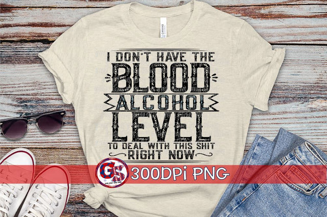 I Don't Have the Blood Alcohol Level to Deal with this Shit Right Now PNG for Sublimation Sublimation Greedy Stitches 
