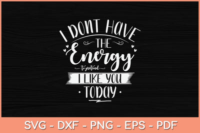 I Don't Have The Energy To Pretend I Like You Today Svg Cutting File SVG Helal 