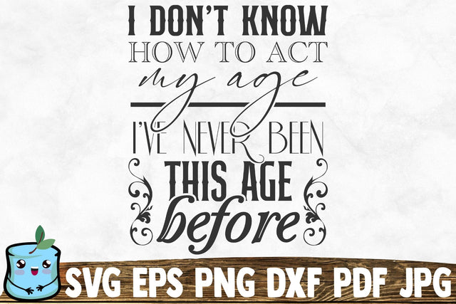 I Don't Know How To Act My Age Ive Never Been This Age Before SVG MintyMarshmallows 
