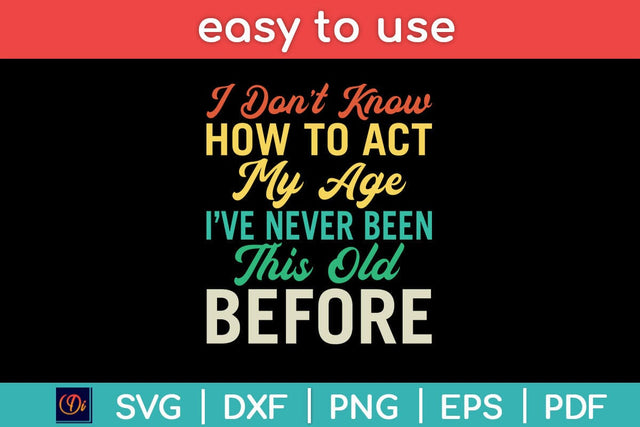 I Don't Know How To Act My Age I’ve Never Been This Old Before Svg Design SVG artprintfile 