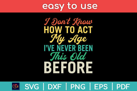 I Don't Know How To Act My Age I’ve Never Been This Old Before Svg Design SVG artprintfile 