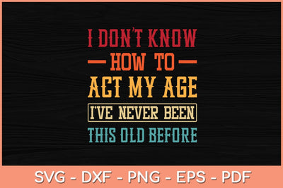I Don't Know How To Act My Age I've Never Funny Svg Cutting File SVG Helal 