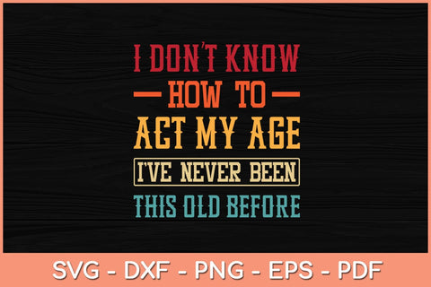 I Don't Know How To Act My Age I've Never Funny Svg Cutting File SVG Helal 