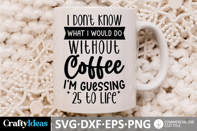I Don't Know What I Would Do Without Coffee I'm Guessing 25 to Life SVG SVG md faruk hossain 