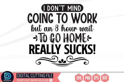 I don't mind going to work but an 8 hour wait to go home really sucks SVG SVG DESIGNISTIC 