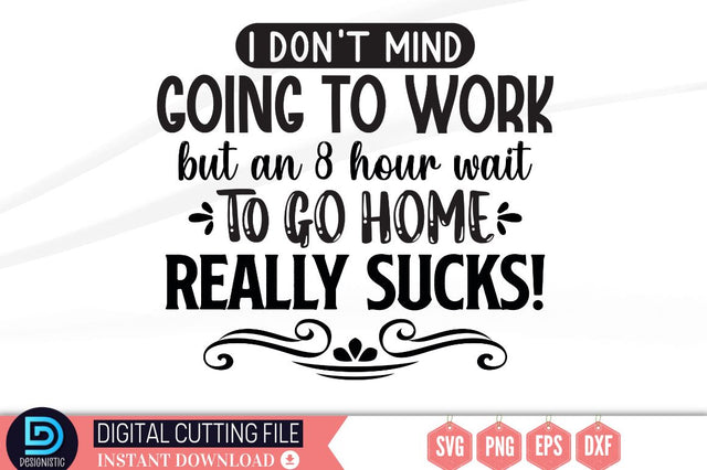 I don't mind going to work but an 8 hour wait to go home really sucks SVG SVG DESIGNISTIC 