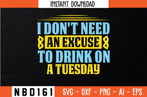 I DON'T NEED AN EXCUSE TO DRINK ON A TUESDAY Svg Design SVG Nbd161 