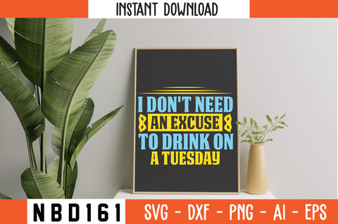 I DON'T NEED AN EXCUSE TO DRINK ON A TUESDAY Svg Design SVG Nbd161 