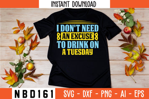 I DON'T NEED AN EXCUSE TO DRINK ON A TUESDAY Svg Design SVG Nbd161 