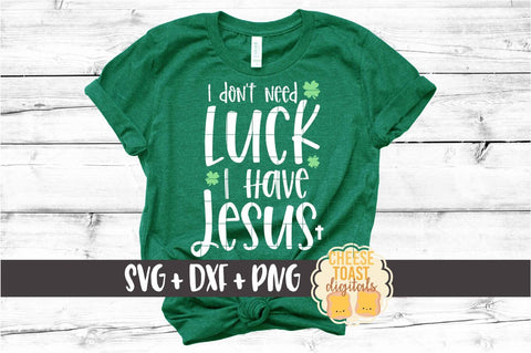 I Don't Need Luck I Have Jesus - St. Patrick's Day SVG PNG DXF Cut Files SVG Cheese Toast Digitals 
