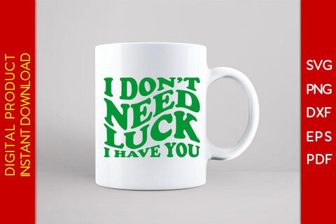 I Don't Need Luck I Have You St Patrick's Day SVG PNG PDF Cut File SVG Creativedesigntee 