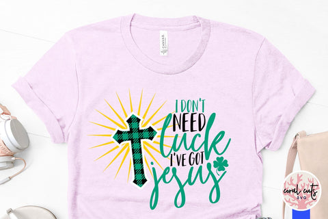 I don't need luck I've got jesus - St Patricks Day SVG EPS DXF PNG SVG CoralCutsSVG 