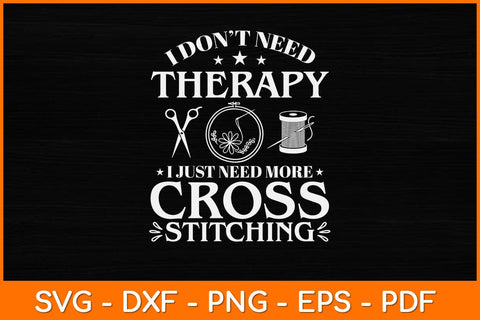 I Don't Need Therapy I Just Need More Cross Stitching Svg Design SVG artprintfile 